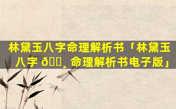 林黛玉八字命理解析书「林黛玉八字 🌸 命理解析书电子版」
